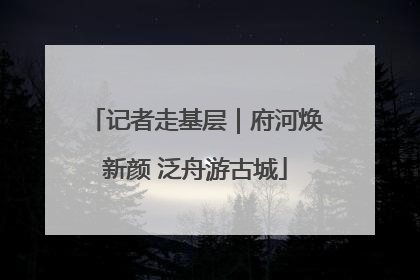 记者走基层｜府河焕新颜 泛舟游古城
