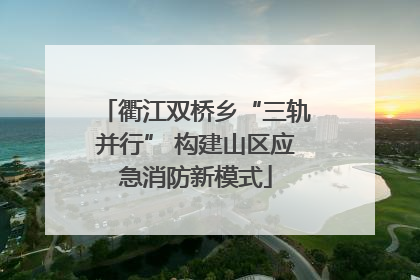 衢江双桥乡“三轨并行” 构建山区应急消防新模式