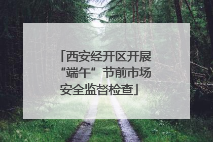 西安经开区开展“端午”节前市场安全监督检查