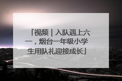 视频｜入队遇上六一，烟台一年级小学生用队礼迎接成长