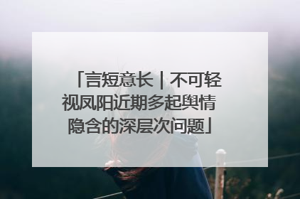 言短意长｜不可轻视凤阳近期多起舆情隐含的深层次问题