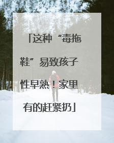这种“毒拖鞋”易致孩子性早熟！家里有的赶紧扔
