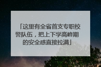 这里有全省首支专职校警队伍，把上下学高峰期的安全感直接拉满