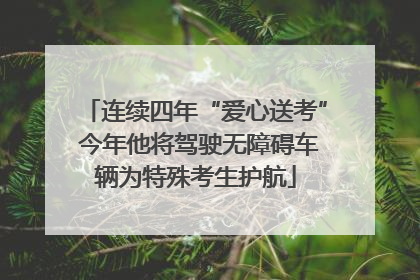 连续四年“爱心送考” 今年他将驾驶无障碍车辆为特殊考生护航