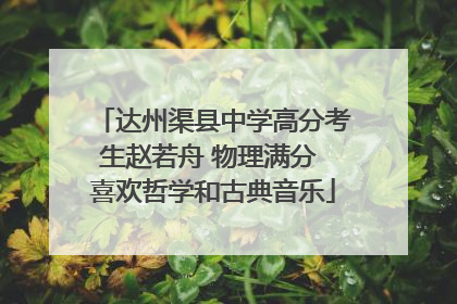 达州渠县中学高分考生赵若舟 物理满分 喜欢哲学和古典音乐