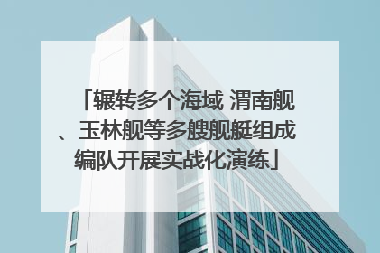 辗转多个海域 渭南舰、玉林舰等多艘舰艇组成编队开展实战化演练