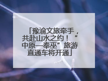 豫渝文旅牵手，共赴山水之约！“中原—奉巫”旅游直通车将开通