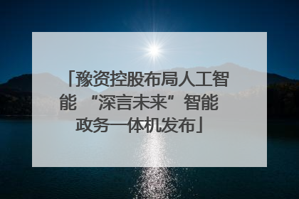 豫资控股布局人工智能 “深言未来”智能政务一体机发布