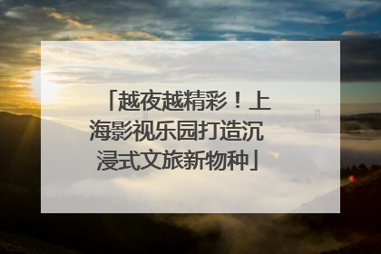 越夜越精彩！上海影视乐园打造沉浸式文旅新物种