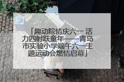 趣动粽情庆六一 活力四射跃童年——青岛市实验小学端午六一主题运动会燃情启幕
