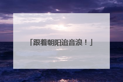 跟着朝阳追音浪！