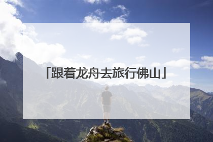 跟着龙舟去旅行佛山