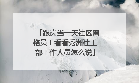 跟岗当一天社区网格员！看看秀洲社工部工作人员怎么说