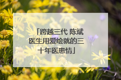 跨越三代 陈斌医生用爱绘就的三十年医患情