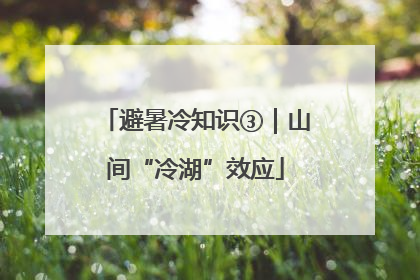 避暑冷知识③｜山间“冷湖”效应