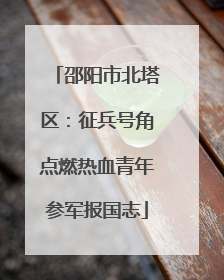 邵阳市北塔区：征兵号角点燃热血青年参军报国志