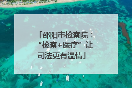 邵阳市检察院：“检察+医疗”让司法更有温情