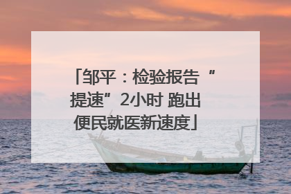 邹平：检验报告“提速”2小时 跑出便民就医新速度