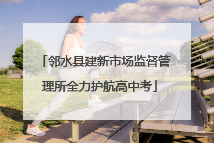 邻水县建新市场监督管理所全力护航高中考