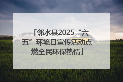 邻水县2025“六五”环境日宣传活动点燃全民环保热情