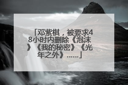 邓紫棋，被要求48小时内删除《泡沫》《我的秘密》《光年之外》……