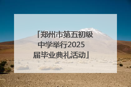 郑州市第五初级中学举行2025届毕业典礼活动