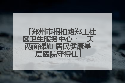 郑州市桐柏路郑工社区卫生服务中心：一天两面锦旗 居民健康基层医院守得住