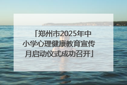 郑州市2025年中小学心理健康教育宣传月启动仪式成功召开