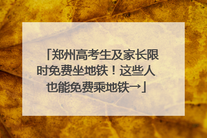 郑州高考生及家长限时免费坐地铁！这些人也能免费乘地铁→