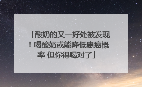 酸奶的又一好处被发现！喝酸奶或能降低患癌概率 但你得喝对了