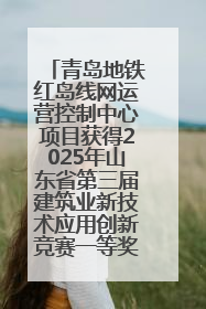 青岛地铁红岛线网运营控制中心项目获得2025年山东省第三届建筑业新技术应用创新竞赛一等奖
