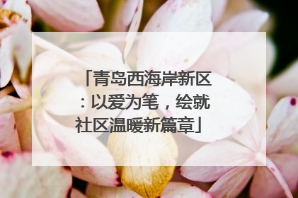 青岛西海岸新区：以爱为笔，绘就社区温暖新篇章