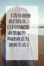 青年创业者闫育杰：以科技赋能政策服务，构建政企互通新生态