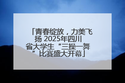 青春绽放，力美飞扬 2025年四川省大学生“三操一舞”比赛盛大开幕