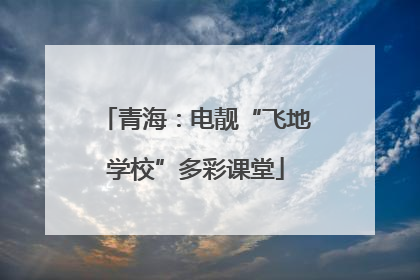 青海：电靓“飞地学校”多彩课堂