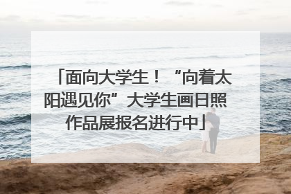 面向大学生！“向着太阳遇见你”大学生画日照作品展报名进行中
