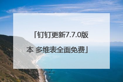 钉钉更新7.7.0版本 多维表全面免费