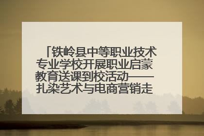 铁岭县中等职业技术专业学校开展职业启蒙教育送课到校活动——扎染艺术与电商营销走进熊官屯镇中心小学