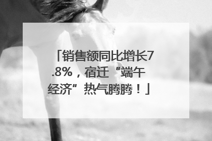 销售额同比增长7.8%，宿迁“端午经济”热气腾腾！