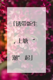 锈带新生，上塘 “潮” 起