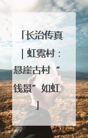 长治传真｜虹霓村：悬崖古村“钱景”如虹