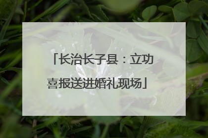 长治长子县：立功喜报送进婚礼现场