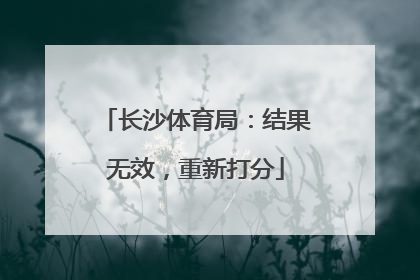 长沙体育局：结果无效，重新打分