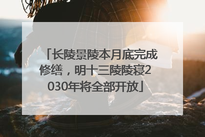 长陵景陵本月底完成修缮，明十三陵陵寝2030年将全部开放