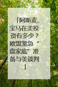 阿斯麦、宝马在美投资有多少？欧盟紧急“盘家底”准备与美谈判