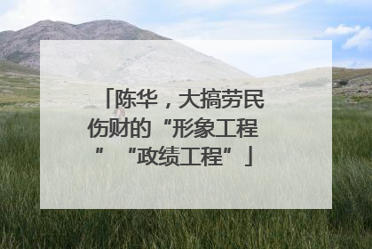 陈华，大搞劳民伤财的“形象工程”“政绩工程”