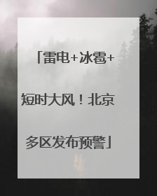 雷电+冰雹+短时大风！北京多区发布预警