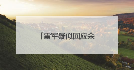 雷军疑似回应余承东：诋毁，本身就是一种仰望