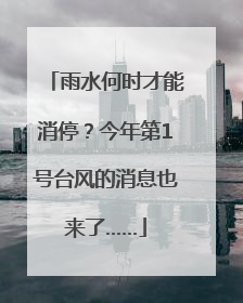 雨水何时才能消停？今年第1号台风的消息也来了……