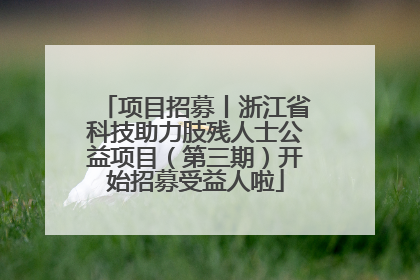 项目招募丨浙江省科技助力肢残人士公益项目（第三期）开始招募受益人啦